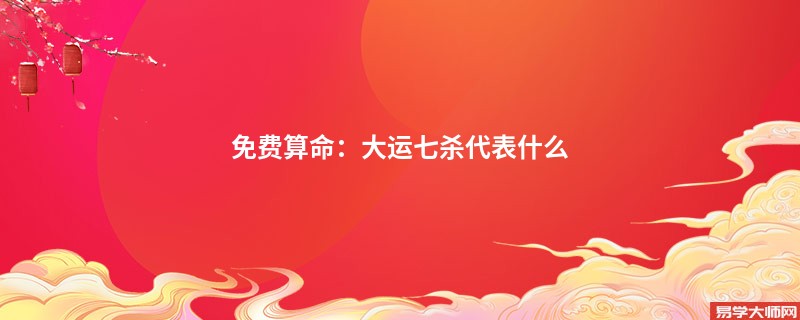 免费算命：大运七杀代表什么