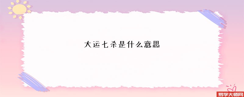 大运七杀是什么意思