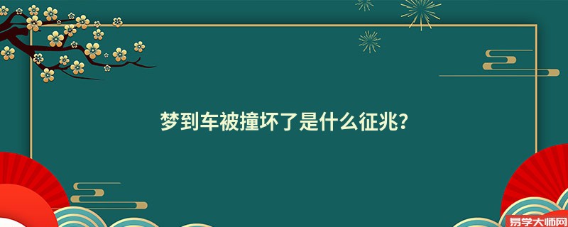 梦到车被撞坏了是什么征兆？