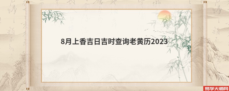 8月上香吉日吉时查询老黄历2023