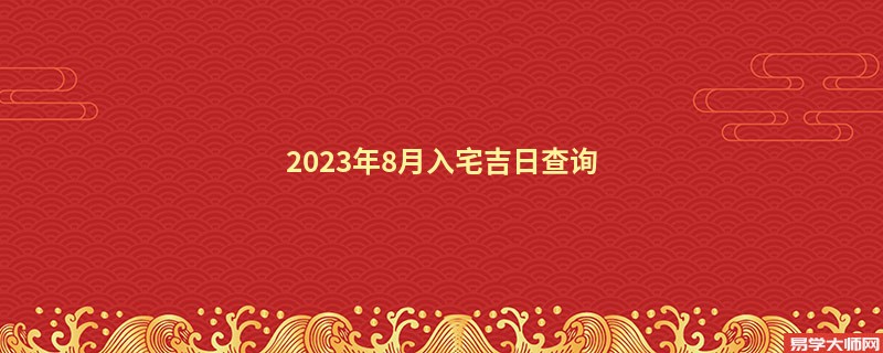 2023年8月入宅吉日查询