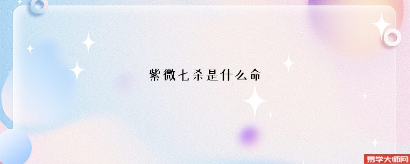 紫微七杀是什么命