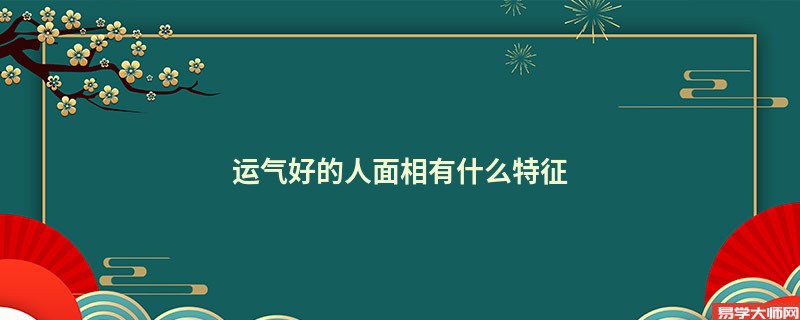 运气好的人面相有什么特征