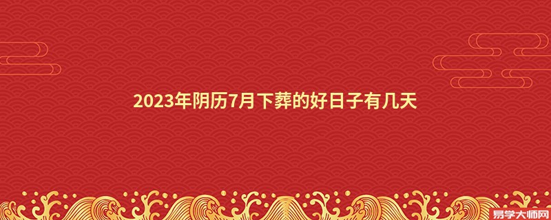 2023年阴历7月下葬的好日子有几天