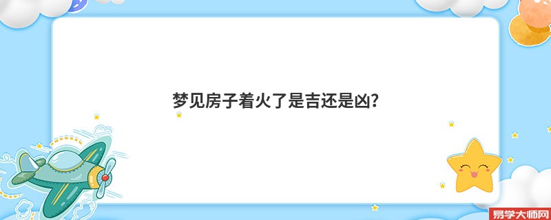 梦见房子着火了是吉还是凶？