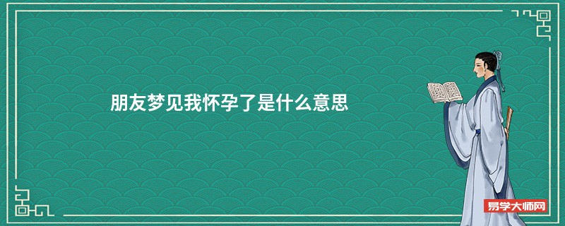 朋友梦见我怀孕了是什么意思