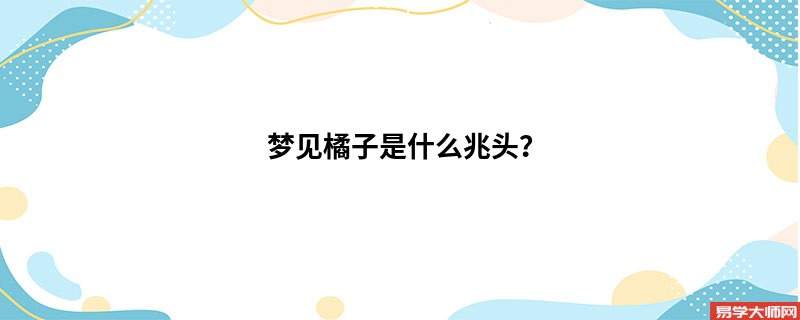 梦见橘子是什么兆头？