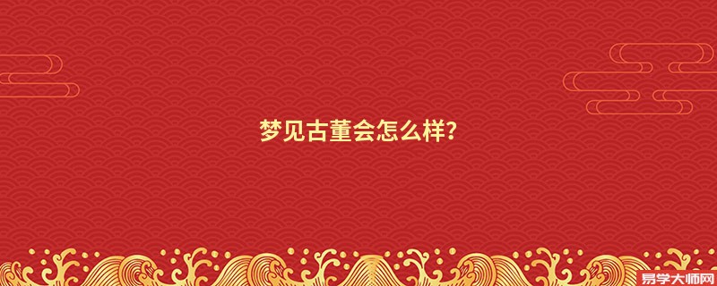 梦见古董会怎么样？