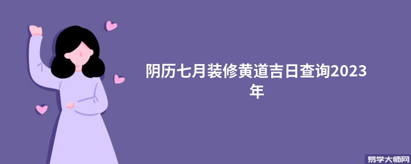 阴历七月装修黄道吉日查询2023年