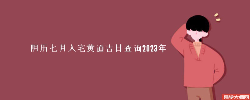 阴历七月入宅黄道吉日查询2023年