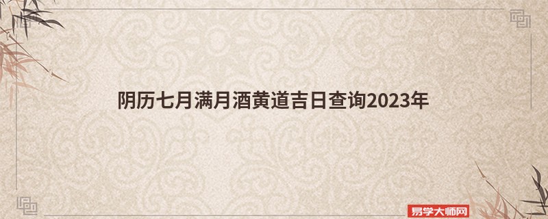 阴历七月满月酒黄道吉日查询2023年