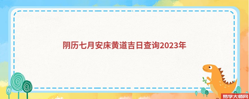 阴历七月安床黄道吉日查询2023年