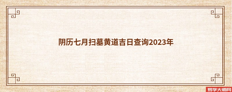 阴历七月扫墓黄道吉日查询2023年