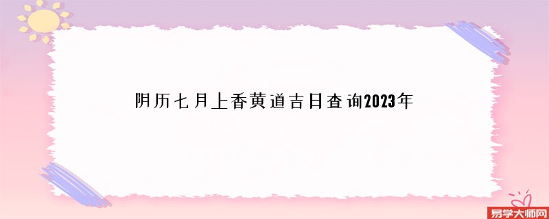 阴历七月上香黄道吉日查询2023年