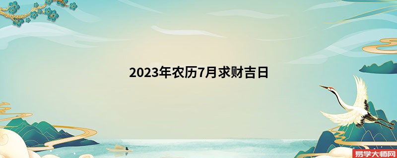 2023年农历7月求财吉日