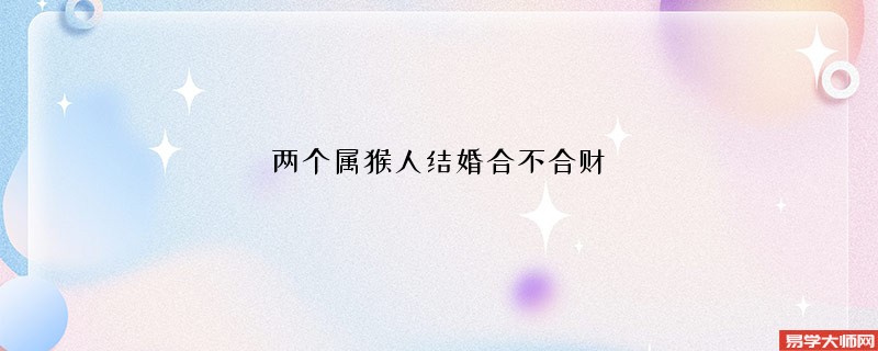 两个属猴人结婚合不合财 属猴和属猴婚后合不合