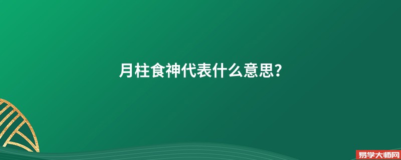 月柱食神代表什么意思？