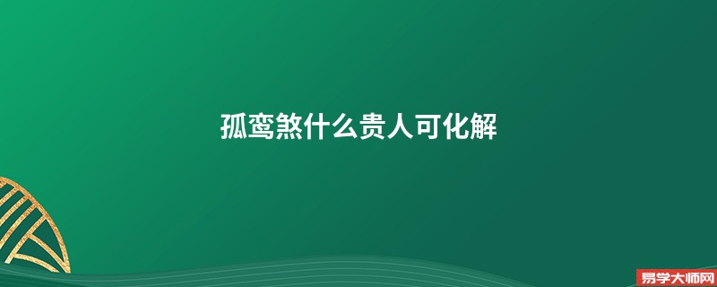 孤鸾煞什么贵人可化解