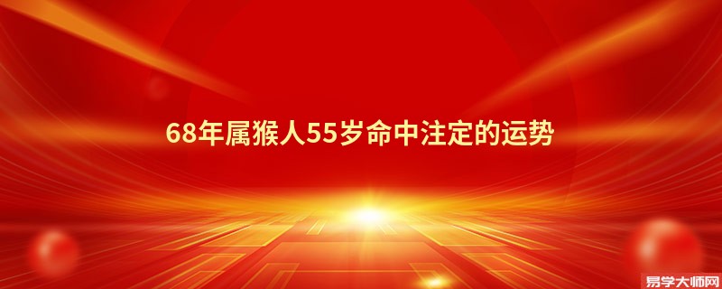 68年属猴人55岁命中注定的运势