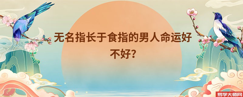 无名指长于食指的男人命运好不好？