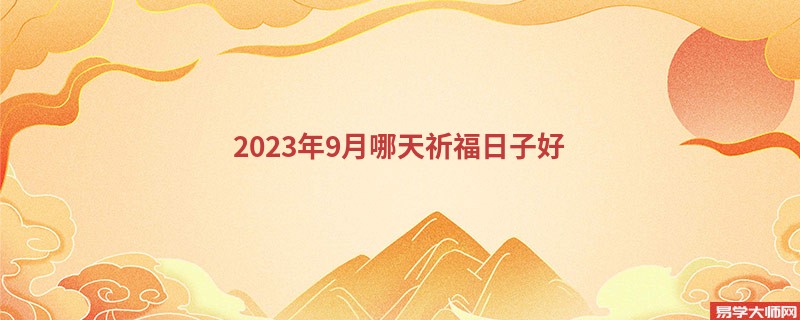 2023年9月哪天祈福日子好