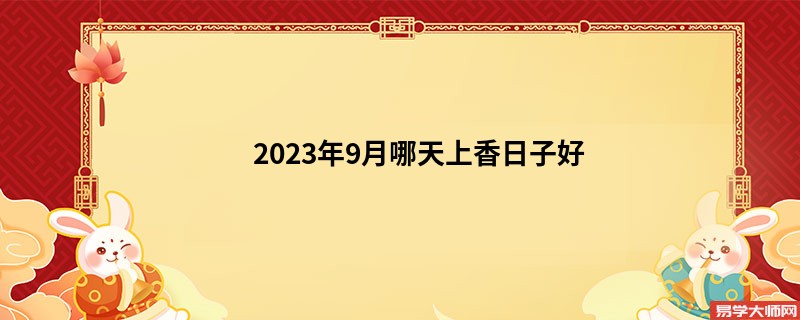 2023年9月哪天上香日子好