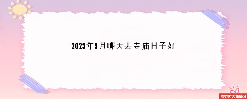 2023年9月哪天去寺庙日子好