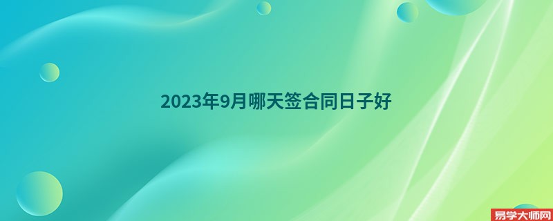 2023年9月哪天签合同日子好