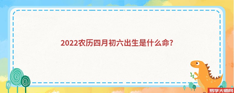 2022农历四月初六出生是什么命?