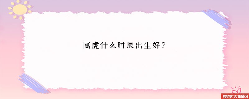 属虎什么时辰出生好？