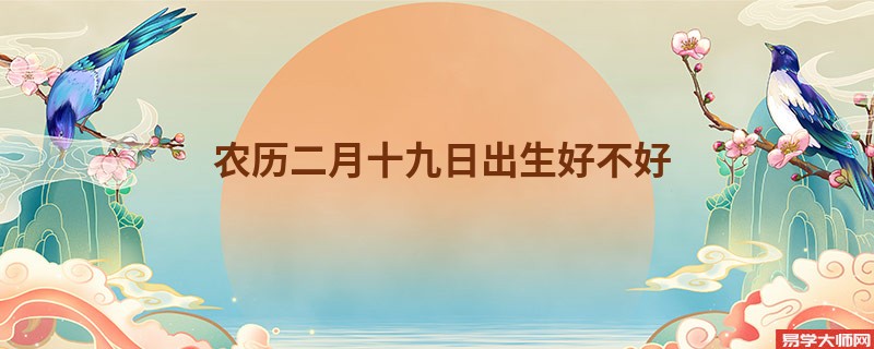 农历二月十九日出生好不好