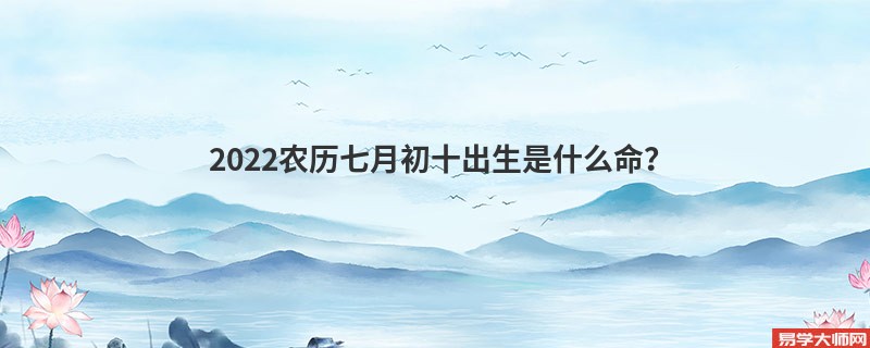 2022农历七月初十出生是什么命？