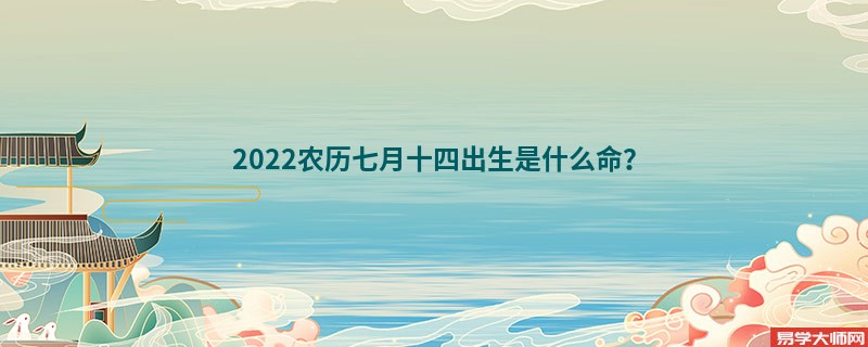 2022农历七月十四出生是什么命？