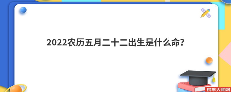 2022农历五月二十二出生是什么命？