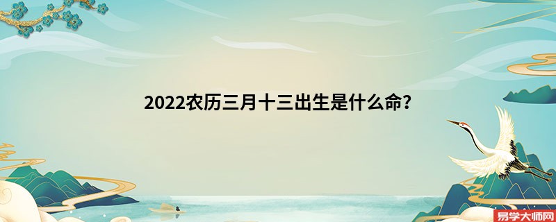 2022农历三月十三出生是什么命？