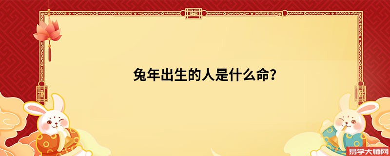 兔年出生的人是什么命？