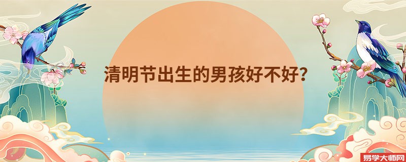 清明节出生的男孩好不好？