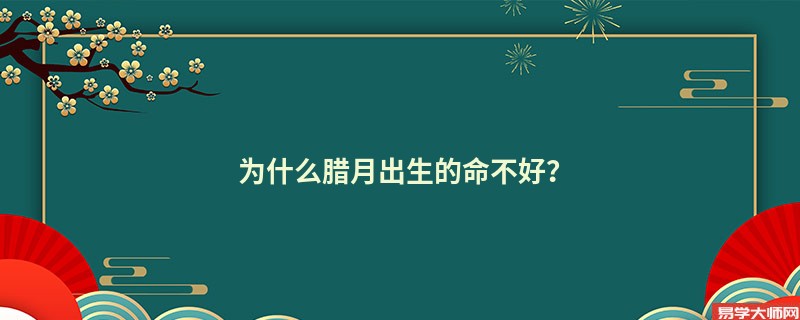 为什么腊月出生的命不好？