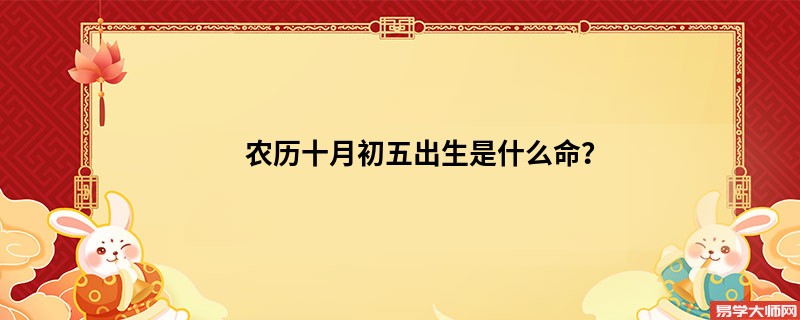 农历十月初五出生是什么命？