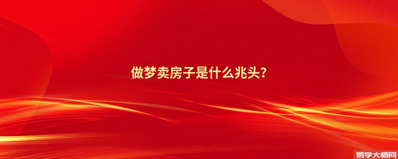 做梦卖房子是什么兆头？