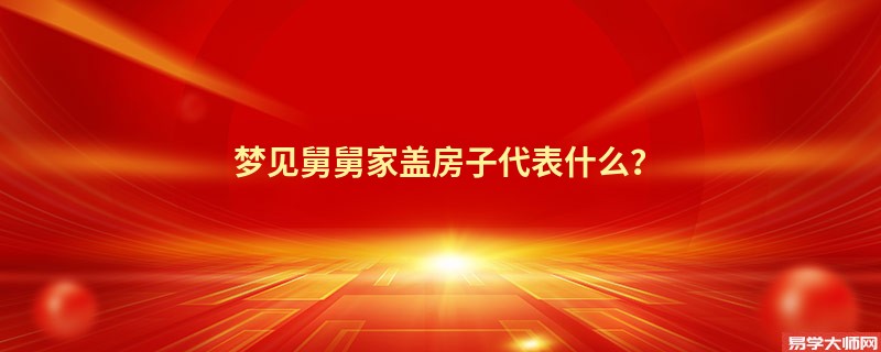 梦见舅舅家盖房子代表什么？