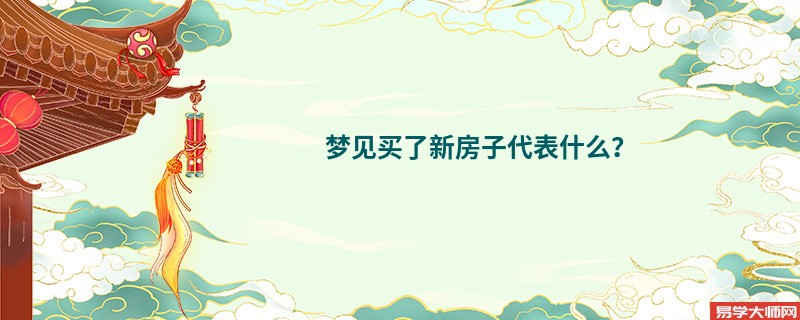 梦见买了新房子代表什么？