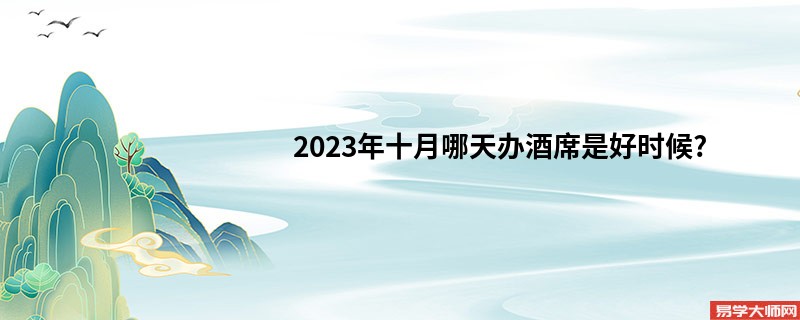 2023年十月哪天办酒席是好时候?