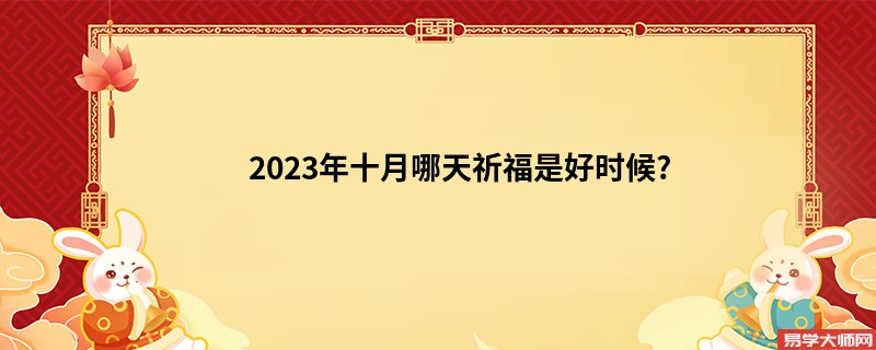 2023年十月哪天祈福是好时候?