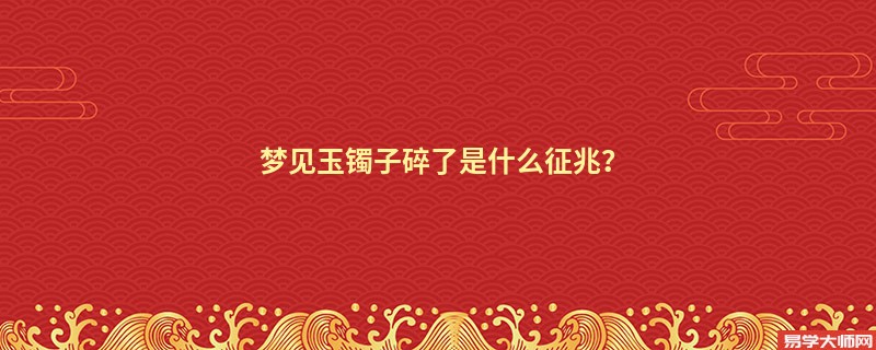 梦见玉镯子碎了是什么征兆？