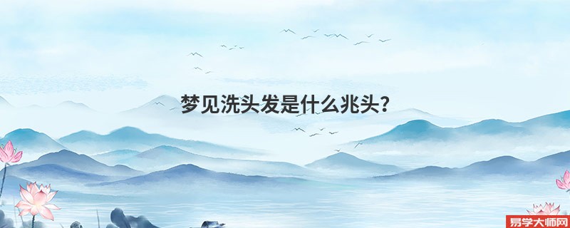 梦见洗头发是什么兆头？