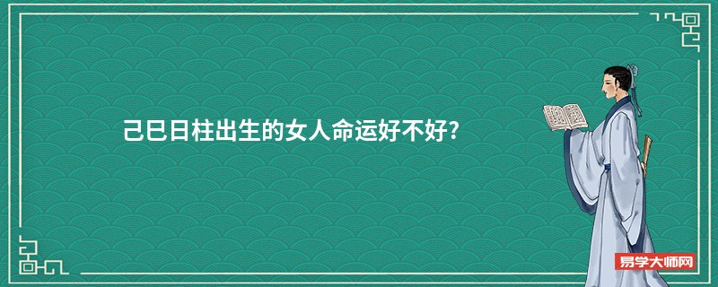 己巳日柱出生的女人命运好不好?