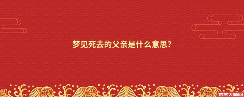 梦见死去的父亲是什么意思？