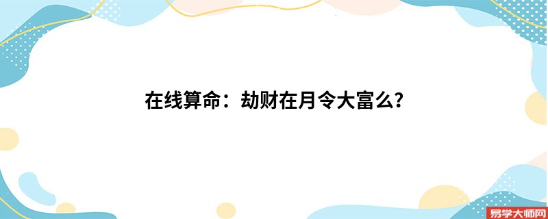 在线算命：劫财在月令大富么？