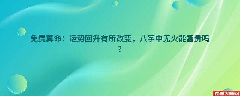 免费算命：运势回升有所改变，八字中无火能富贵吗？